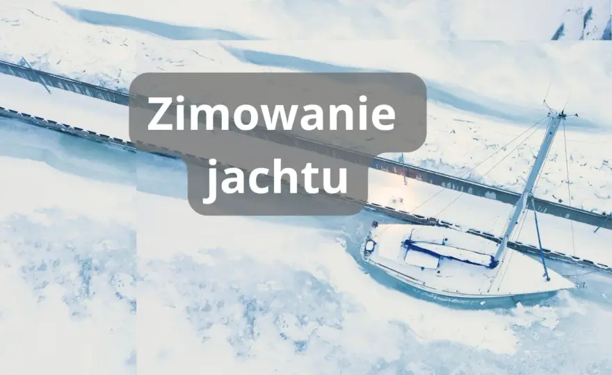 Zimowanie jachtu - Jak uniknąć kosztownych błędów?